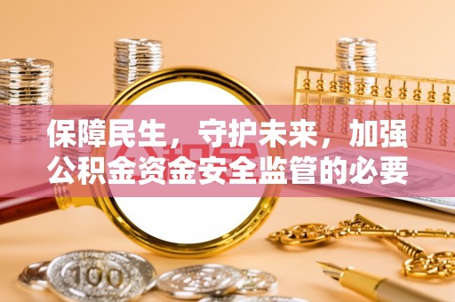壶关保障民生，守护未来，加强公积金资金安全监管的必要性与实践