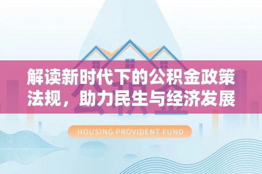 壶关解读新时代下的公积金政策法规，助力民生与经济发展