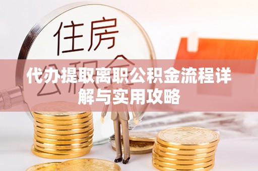 壶关代办提取离职公积金流程详解与实用攻略