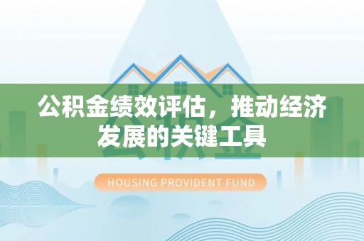 壶关公积金绩效评估，推动经济发展的关键工具