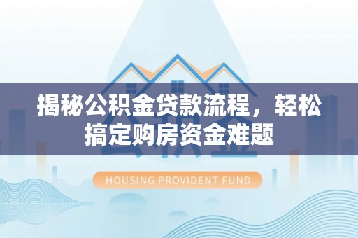 壶关揭秘公积金贷款流程，轻松搞定购房资金难题