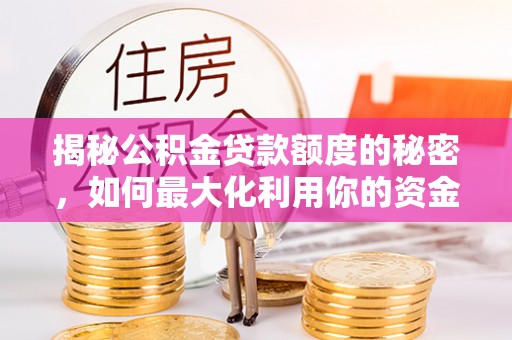 壶关揭秘公积金贷款额度的秘密，如何最大化利用你的资金
