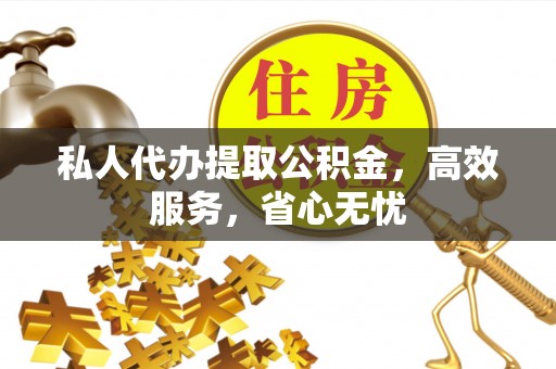 壶关私人代办提取公积金，高效服务，省心无忧