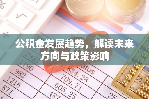 壶关公积金发展趋势，解读未来方向与政策影响