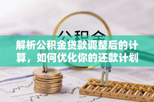 壶关解析公积金贷款调整后的计算，如何优化你的还款计划