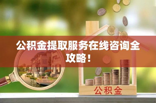 壶关公积金提取服务在线咨询全攻略！