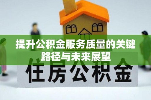 壶关提升公积金服务质量的关键路径与未来展望