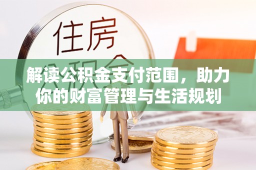 壶关解读公积金支付范围，助力你的财富管理与生活规划