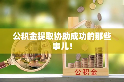 壶关公积金提取协助成功的那些事儿！