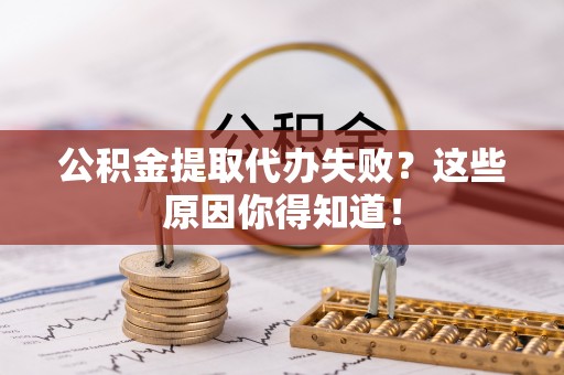 壶关公积金提取代办失败？这些原因你得知道！