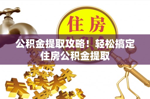 壶关公积金提取攻略！轻松搞定住房公积金提取
