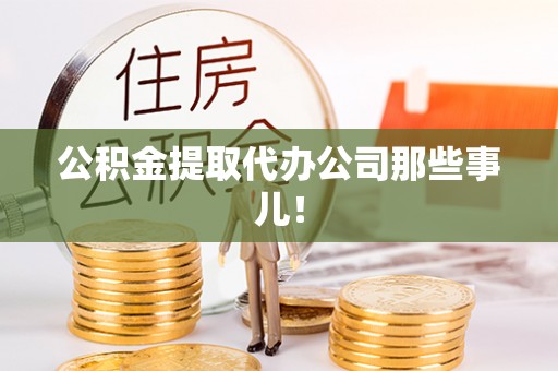 壶关公积金提取代办公司那些事儿！