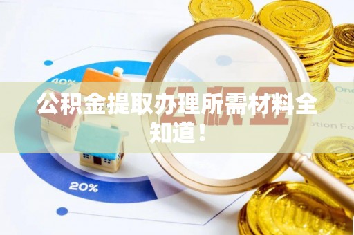 壶关公积金提取办理所需材料全知道！