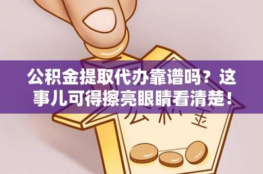 壶关公积金提取代办靠谱吗？这事儿可得擦亮眼睛看清楚！