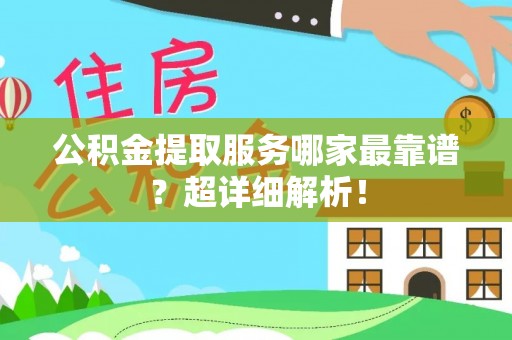 壶关公积金提取服务哪家最靠谱？超详细解析！
