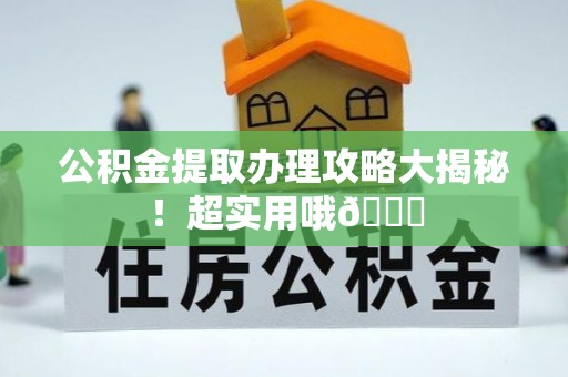 壶关公积金提取办理攻略大揭秘！超实用哦😉