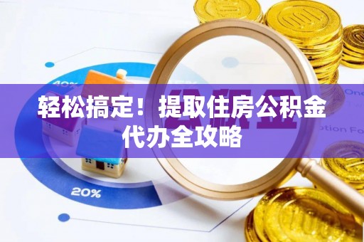 壶关轻松搞定！提取住房公积金代办全攻略