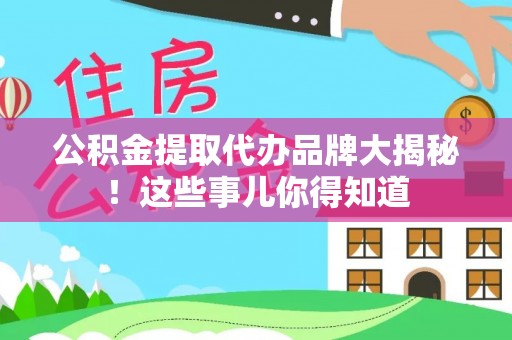 壶关公积金提取代办品牌大揭秘！这些事儿你得知道