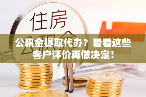 壶关公积金提取代办？看看这些客户评价再做决定！