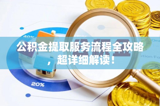 壶关公积金提取服务流程全攻略，超详细解读！
