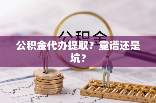 壶关公积金代办提取？靠谱还是坑？