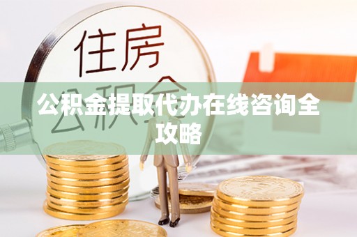 壶关公积金提取代办在线咨询全攻略