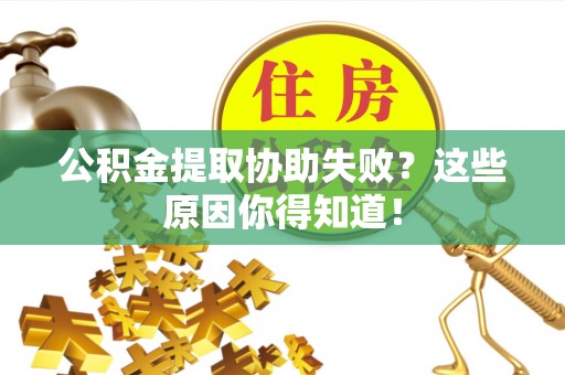 壶关公积金提取协助失败？这些原因你得知道！