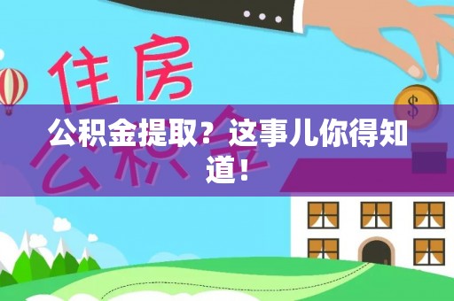壶关公积金提取？这事儿你得知道！