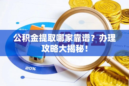 壶关公积金提取哪家靠谱？办理攻略大揭秘！