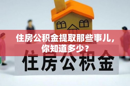 壶关住房公积金提取那些事儿，你知道多少？