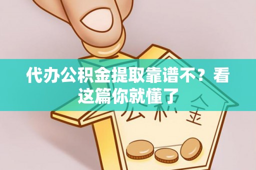 壶关代办公积金提取靠谱不？看这篇你就懂了