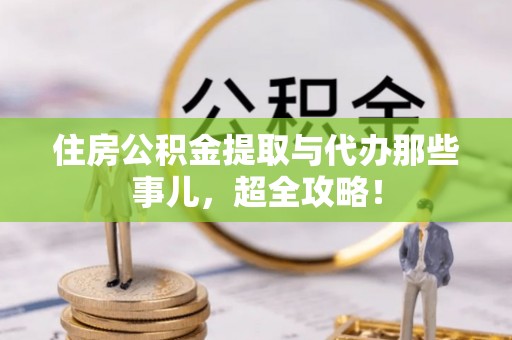 壶关住房公积金提取与代办那些事儿，超全攻略！