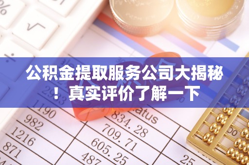 壶关公积金提取服务公司大揭秘！真实评价了解一下