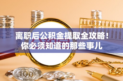 壶关离职后公积金提取全攻略！你必须知道的那些事儿