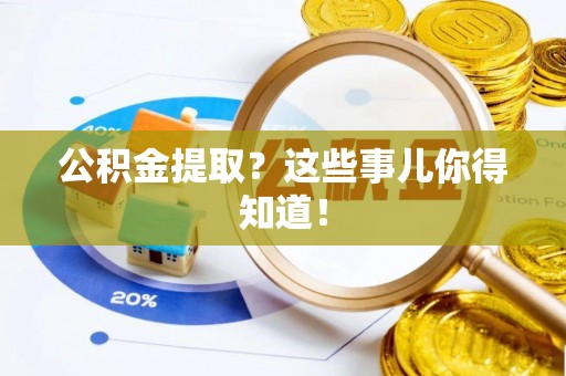 壶关公积金提取？这些事儿你得知道！