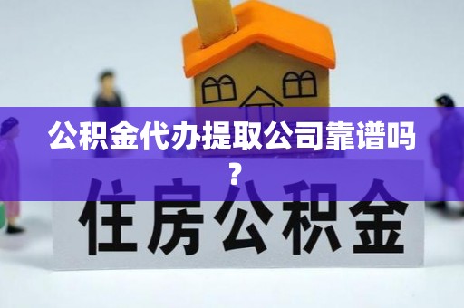 壶关公积金代办提取公司靠谱吗？