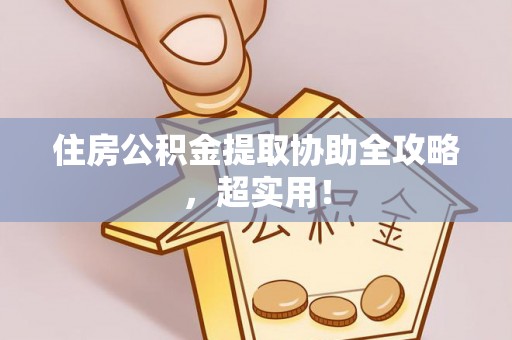 壶关住房公积金提取协助全攻略，超实用！