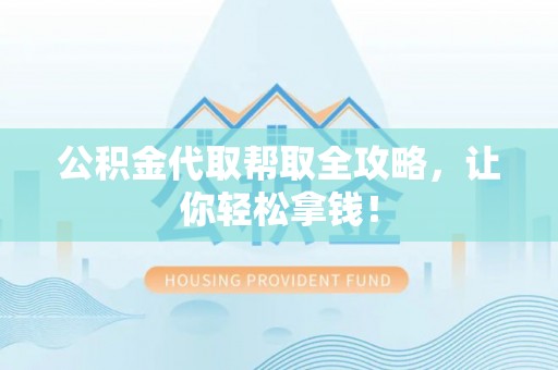 壶关公积金代取帮取全攻略，让你轻松拿钱！
