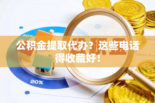 壶关公积金提取代办？这些电话得收藏好！