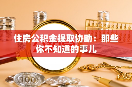壶关住房公积金提取协助：那些你不知道的事儿