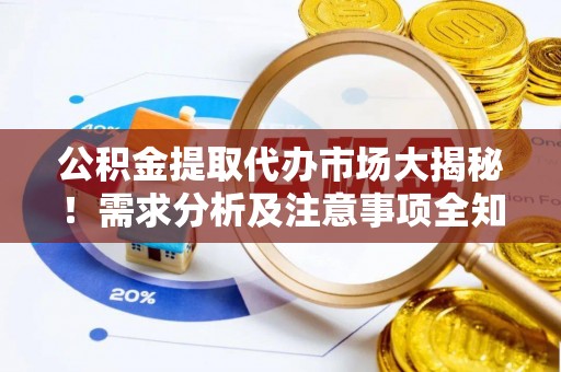 壶关公积金提取代办市场大揭秘！需求分析及注意事项全知道