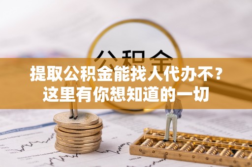 壶关提取公积金能找人代办不？这里有你想知道的一切