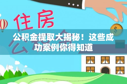 壶关公积金提取大揭秘！这些成功案例你得知道