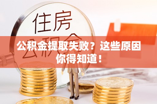 壶关公积金提取失败？这些原因你得知道！