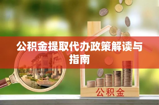 壶关公积金提取代办政策解读与指南