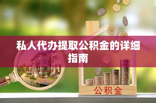 壶关私人代办提取公积金的详细指南