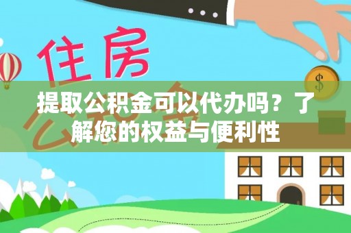壶关提取公积金可以代办吗？了解您的权益与便利性