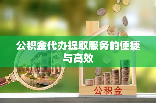 壶关公积金代办提取服务的便捷与高效