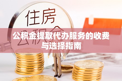 壶关公积金提取代办服务的收费与选择指南