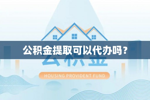 壶关公积金提取可以代办吗？